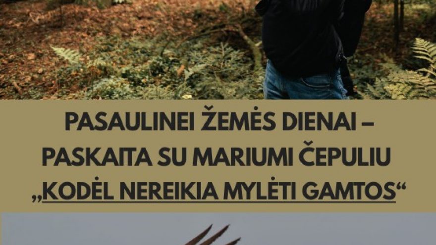 Paskaita su gamtininku, fotografu ir ornitologu Mariumi Čepuliu, skirta Pasaulinei Žemės dienai ”KODĖL NEREIKIA MYLĖTI GAMTOS”